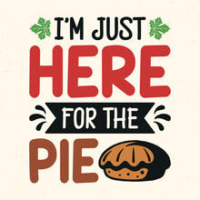 I'm Just Here For The Pie - Thanksgiving Quotes Typographic Design Vector