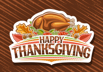 Wall Mural - Vector logo for Thanksgiving Day, white decorative label with illustration of whole baked turkey decorated rosemary and cranberry, red and orange fall leaves, unique brush lettering happy thanksgiving