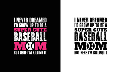 Wall Mural - I never dreamed I’d grow up to be a super cute baseball mom but here I am killing it, Baseball Quote T shirt design, typography