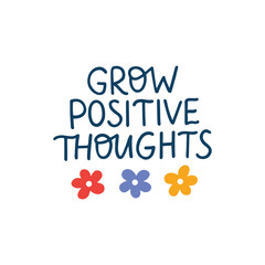Wall Mural - Grow positive thoughts lettering quote. Mental health saying vector illustration. Motivational phrase for poster, planner, t shirt print, card.