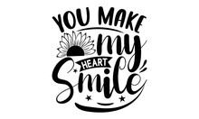You Make My Heart Smile , Sunflower T Shirts And Svg Design, Vector Illustration Happiness Lettering With Sunflower, Isolated On White Background, Svg Files For Cutting Cricut And Silhouette, EPS 10