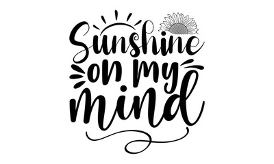 Wall Mural - Sunshine on my mind, Sunflower t shirts and svg design, Hand drawn lettering phrase, typography for t-shirt, poster, sticker and card, svg Files for Cutting Cricut and Silhouette, EPS 10