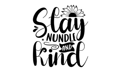 Wall Mural - Stay nundle and kind, Sunflower t shirts and svg design, Hand drawn lettering phrase, typography for t-shirt, poster, sticker and card, svg Files for Cutting Cricut and Silhouette, EPS 10
