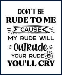 Wall Mural - Funny sarcastic sassy quote for vector t shirt, mug, card. Funny saying, funny text, phrase, humor print on white background. Don't be rude to me cause my rude will outrude your rude