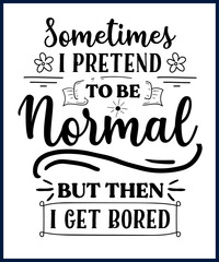 Wall Mural - Funny sarcastic sassy quote for vector t shirt, mug, card. Funny saying, funny text, phrase, humor print on white background lettering design. Sometimes I pretend to be normal but then I get bored.