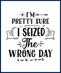 Wall Mural - Funny sarcastic sassy quote for vector t shirt, mug, card. Funny saying, funny text, phrase, humor print on white background. Hand drawn lettering design. I 'm pretty sure I seized the wrong day