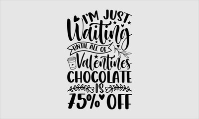 Wall Mural - I’m Just Waiting Until All Of The Valentines Chocolate Is 75% Off- Valentine Day T-shirt Design, SVG Designs Bundle, cut files, handwritten phrase calligraphic design, funny eps files, svg cricut