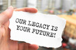 Word writing text Our Legacy Is Your Future