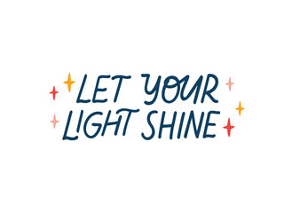Positive vector lettering quote. Let your light shine phrase isolated on white, motivational saying illustration. Hand drawn phrase for poster, card, overlay, t shirt print.