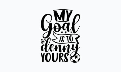 my goal is to denny yours- soccer svg design, hand drawn lettering phrase isolated on white backgrou