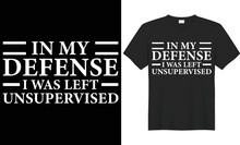 In My Defense I Was Left Unsupervised Vector Typography T-shirt Design. Perfect For Print Items And Bags, Poster, Cards, Template, Banner, Handwritten Vector Illustration. Isolated On Black Background