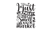 I Just Want To Smell Like A Marker- Summer T-shirt Design, Hand Drawn Lettering Phrase, Handmade Calligraphy Vector Illustration, Love, Heart, Bags, Posters. Svg, EPS 10