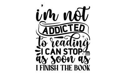 Wall Mural - i'm Not Addicted To Reading I Can Sto As Soon As I Finish The Book, reading book t shirts design, Reading book funny Quotes,  Isolated on white background, svg Files for Cutting and Silhouette, book l