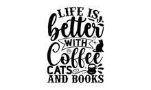 Life Is Better With Coffee Cats And Books, Reading Book T Shirts Design, Reading Book Funny Quotes,  Isolated On White Background, Svg Files For Cutting And Silhouette, Book Lover Gift, Hand Drawn Let