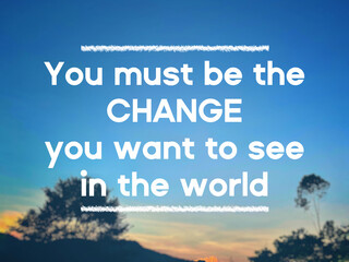 You must be the change you want to see in the world. Inspirational motivational quote.