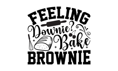 Feeling Downie Bake Brownie!- Baking t-shirt design, card template typography vector File. lettering on a white background for svg Cutting Machine, Silhouette Cameo, Cricut