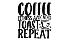 Coffee Fitness Avocado Toast Repeat - Coffee SVG Design, Hand Drawn Lettering Phrase, Illustration For Prints On T-shirts, Bags, Posters And Cards, For Cutting Machine, Silhouette Cameo, Cricut.