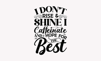 I Don’t Rise & Shine I Caffeinate And Hope For The Best - Coffee SVG T-Shirt Design, Mug Sayings SVG, Theoretical Handwritten Phrase Calligraphic Design, Isolated On White Background, EPS 10.