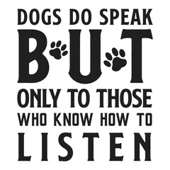 Wall Mural - Dogs do speak but only to those who know how to listen Dog Lover shirt print template, typography design for dog mom, cute quotes, fur mom, paw, dog valentines, dog lover 