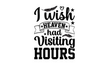 I Wish Heaven Had Visiting Hours- Memorial Svg Design,  Hand Drawn Typography Vector Quotes White Background, Illustration For Prints On T-shirts And Bags, Posters Mog Eps 10.