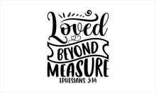 Loved Beyond Measure Ephesians 3:14 - Faith SVG Design, Hand Drawn Lettering Phrase Isolated On White Background, Illustration For Prints On T-shirts, Bags, Posters, Cards, Mugs. EPS For Cutting Machi