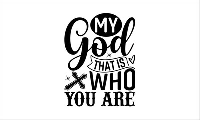 Wall Mural - My God That Is Who You Are - Faith T-shirt Design, Hand drawn lettering phrase, Handmade calligraphy vector illustration, svg for Cutting Machine, Silhouette Cameo, Cricut.