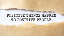 Positive Things Happen To Positive People. Words Written Under Torn Paper. Motivation Concept Text.