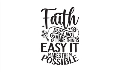 Faith Does Not Make Things Easy It Makes Them Possible - Faith T-shirt Design, Hand drawn lettering phrase, Handmade calligraphy vector illustration, svg for Cutting Machine, Silhouette Cameo, Cricut.