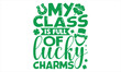 My Class Is Full Of Lucky Charms - St.Patrick’s Day T- shirt Design, Vector illustration with hand-drawn lettering, Inscription for invitation and greeting card, svg for poster, banner, prints on bags