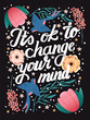 It's ok to change your mind hand lettering card with flowers. Typography and floral decoration and birds on dark background. Colorful festive vector illustration.