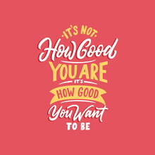 Hand drawn typography illustration. Hand lettering quote design, it's not how good you are, it's how good you want to be.