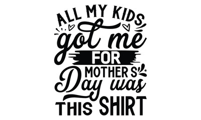 Wall Mural - All my kids got me for mother’s day was this shirt, Mother's Day t shirt design, Hand drawn typography phrases, Best mather's Svg, Mother's Day funny quotes, typography vector eps 10