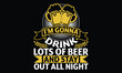 © Creative Artist - I'm Gonna Drink Lots of Beer and Stay Out all night - Beer T shirt Design, Vector illustration with hand-drawn lettering, Inscription for invitation and greeting card, svg for poster, banner, prints o