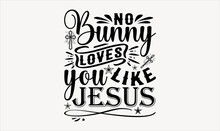 No Bunny Loves You Like Jesus - Easter Sunday Svg Design , Hand Written Vector , Hand Drawn Lettering Phrase Isolated On White Background , Illustration For Prints On T-shirts And Bags, Posters.