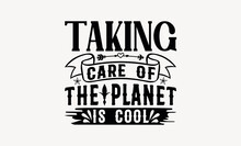 Taking Care Of The Planet Is Cool - Earth Day Svg Design , Hand Written Vector , Hand Drawn Lettering Phrase Isolated On White Background , Illustration For Prints On T-shirts And Bags, Posters.