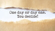 © Uuganbayar - 'One day or day one. You decide' written under torn paper.