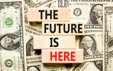 Wall Mural - The future is here symbol. Concept words The future is here on wooden block. Beautiful background from dollar bills. Dollar bills. Motivational business the future is here concept. Copy space.