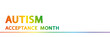 Autism Acceptance Month greeting banner. Rainbow text on white background. World Autism Awareness Day. Autism Awareness Month.