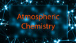 Atmospheric Chemistry The study of the chemical processes in the Earth's atmosphere.