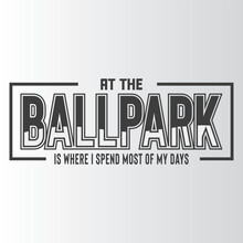 At The Ballpark Is Where I Spend Most Of My Days T Shirt Design, Vector File 