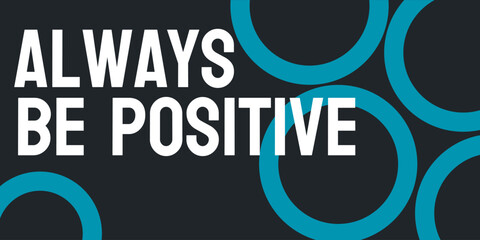 Always be positive - Mindset of maintaining a positive attitude.