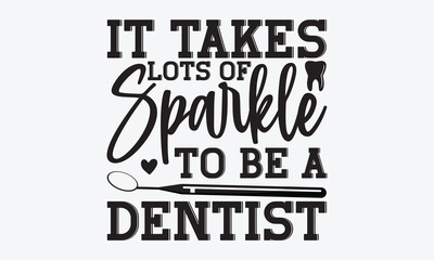 It Takes Lots Of Sparkle To Be A Dentist - Dentist T-shirt Design, Conceptual handwritten phrase craft SVG hand-lettered, Handmade calligraphy vector illustration, template, greeting cards, mugs, 