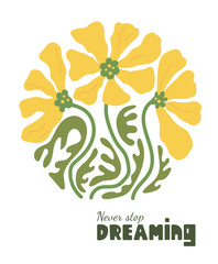 Abstract yellow flowers with motivational phrase. Modern trippy floral poster. Never stop dreamig.