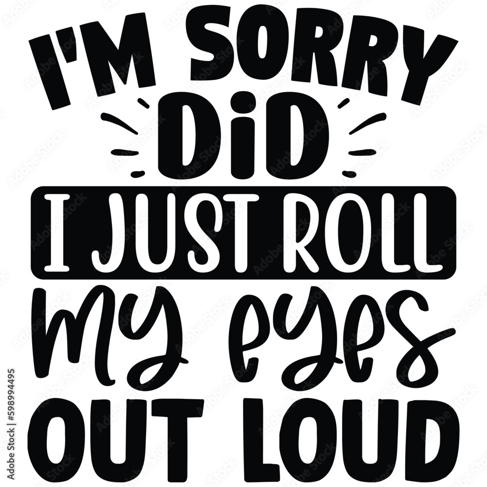 I Am Sorry, Did I Roll My Eyes Out Tee Loud I Am Sorry, Did I Roll My Eyes Out Tee Loud