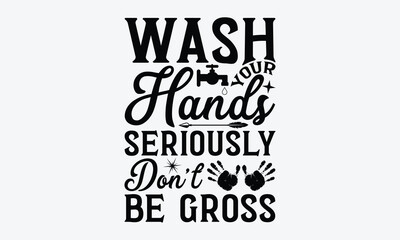 Wash Your Hands Seriously Don’t Be Gross - Bathroom svg typography t-shirt design. Hand-drawn lettering phrase, SVG t-shirt design, White background, Handwritten vector, eps 10.