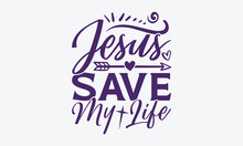 Jesus Save My Life - Faith SVG Design, Hand Written Vector T-Shirt Design, Cutting Cricut And Silhouette, Isolated On White Background. 