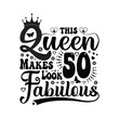 This queen makes 50 look fabulous - Birthday T shirt design, Queen birthday t shirt design