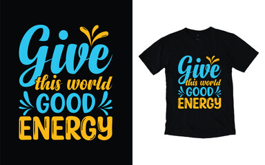 Give this world good energy motivational typography t-shirt design, Inspirational t-shirt design, Positive quotes t-shirt design