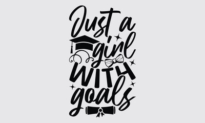 Just A Girl With Goals - Graduate T-Shirt Design, Motivational Inspirational SVG Quotes, Hand Drawn Vintage Illustration With Hand-Lettering And Decoration Elements.