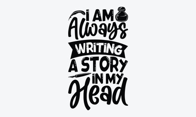 I am always writing a story in my head - Writer svg typography t-shirt design. celebration in calligraphy text or font writer in the Middle East. Greeting templates, cards, mugs. EPS 10.